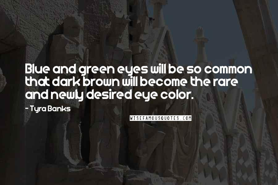 Tyra Banks Quotes: Blue and green eyes will be so common that dark brown will become the rare and newly desired eye color.