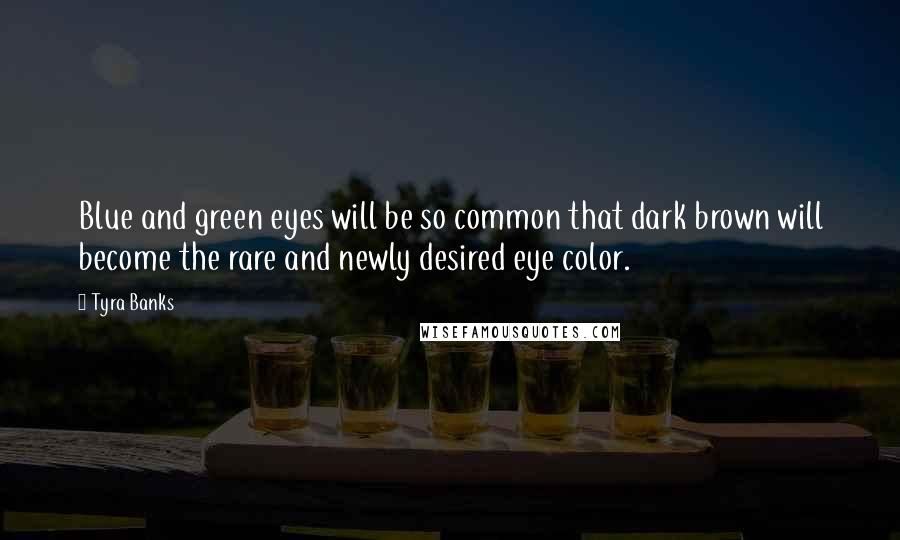 Tyra Banks Quotes: Blue and green eyes will be so common that dark brown will become the rare and newly desired eye color.