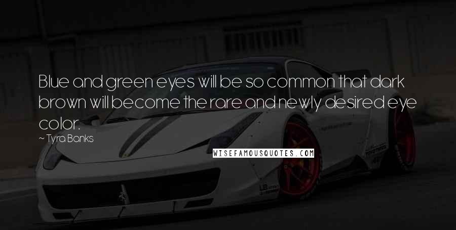Tyra Banks Quotes: Blue and green eyes will be so common that dark brown will become the rare and newly desired eye color.