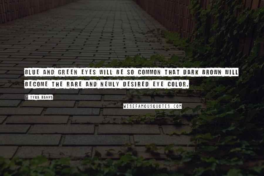 Tyra Banks Quotes: Blue and green eyes will be so common that dark brown will become the rare and newly desired eye color.