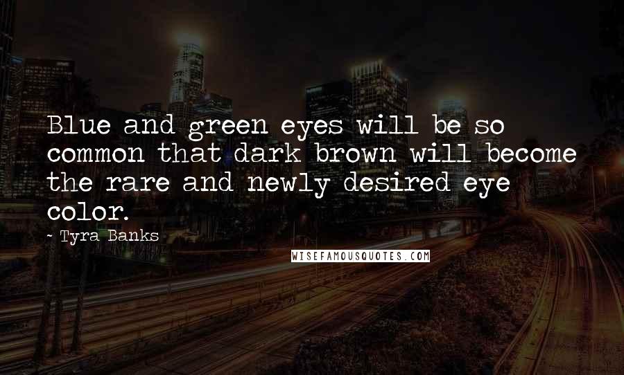 Tyra Banks Quotes: Blue and green eyes will be so common that dark brown will become the rare and newly desired eye color.