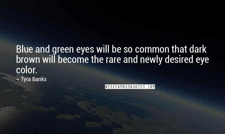 Tyra Banks Quotes: Blue and green eyes will be so common that dark brown will become the rare and newly desired eye color.