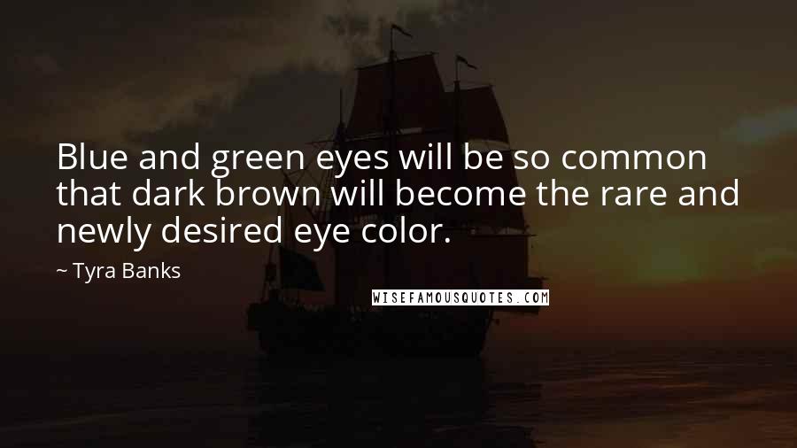 Tyra Banks Quotes: Blue and green eyes will be so common that dark brown will become the rare and newly desired eye color.