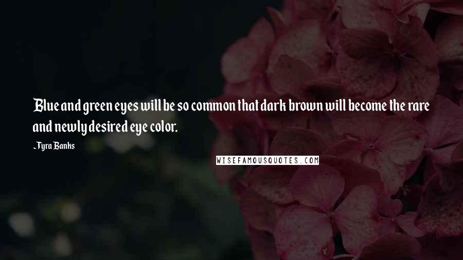 Tyra Banks Quotes: Blue and green eyes will be so common that dark brown will become the rare and newly desired eye color.