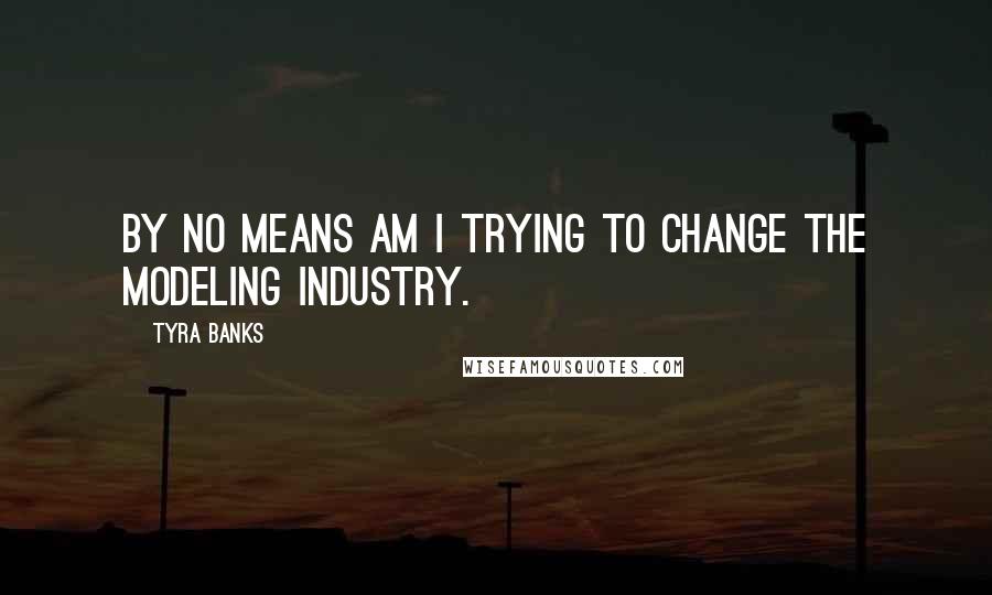 Tyra Banks Quotes: By no means am I trying to change the modeling industry.