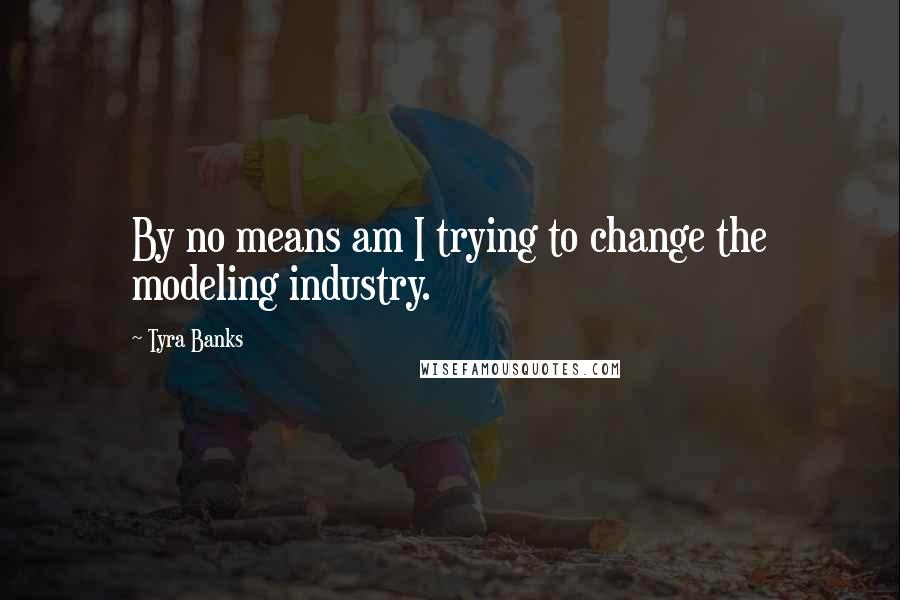 Tyra Banks Quotes: By no means am I trying to change the modeling industry.