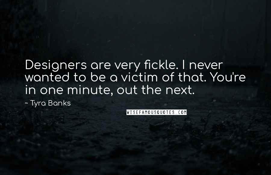 Tyra Banks Quotes: Designers are very fickle. I never wanted to be a victim of that. You're in one minute, out the next.