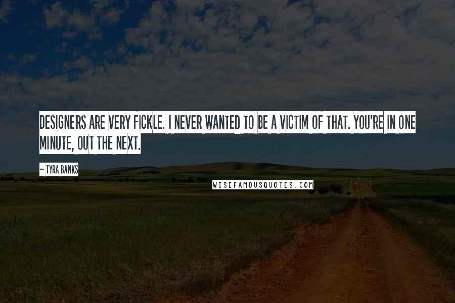 Tyra Banks Quotes: Designers are very fickle. I never wanted to be a victim of that. You're in one minute, out the next.