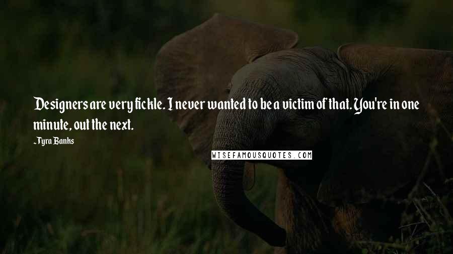 Tyra Banks Quotes: Designers are very fickle. I never wanted to be a victim of that. You're in one minute, out the next.