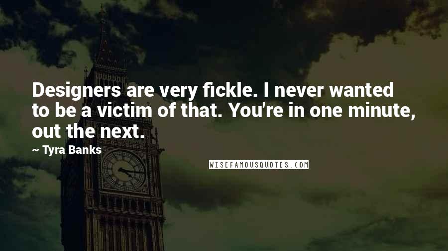 Tyra Banks Quotes: Designers are very fickle. I never wanted to be a victim of that. You're in one minute, out the next.