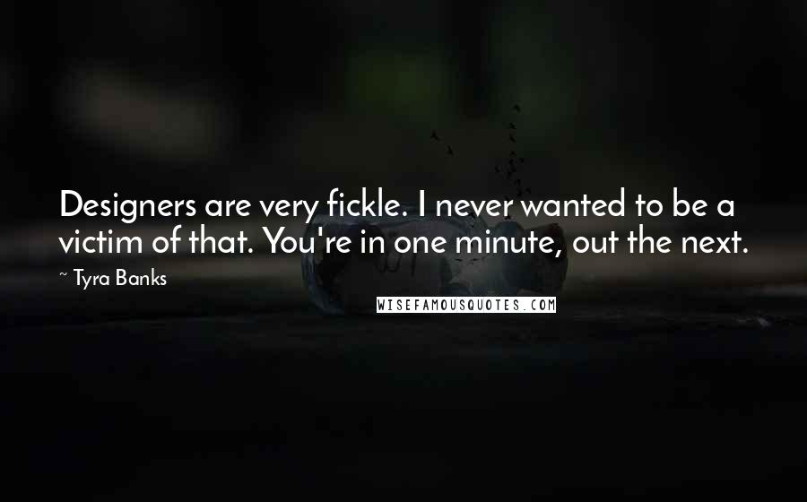 Tyra Banks Quotes: Designers are very fickle. I never wanted to be a victim of that. You're in one minute, out the next.