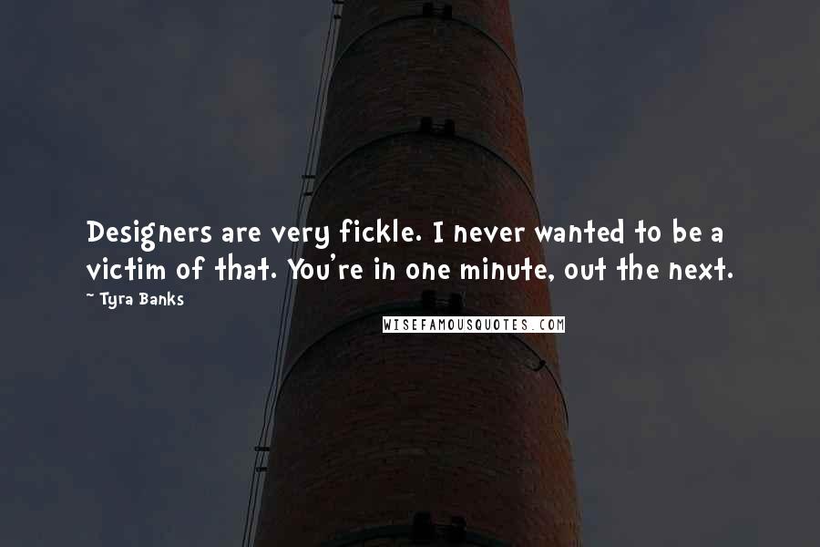 Tyra Banks Quotes: Designers are very fickle. I never wanted to be a victim of that. You're in one minute, out the next.