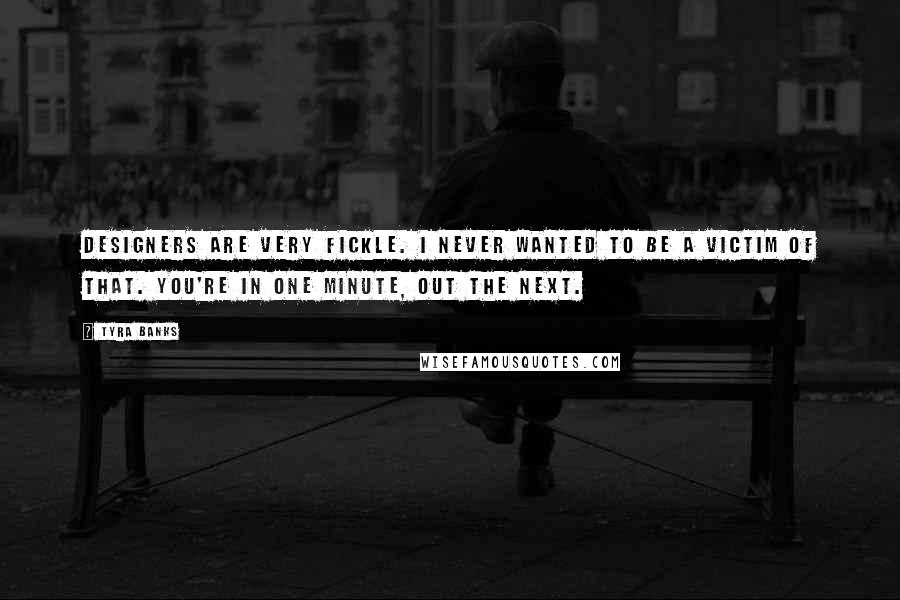 Tyra Banks Quotes: Designers are very fickle. I never wanted to be a victim of that. You're in one minute, out the next.