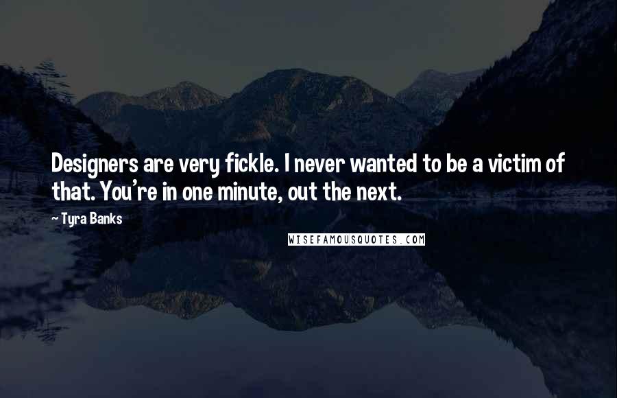 Tyra Banks Quotes: Designers are very fickle. I never wanted to be a victim of that. You're in one minute, out the next.