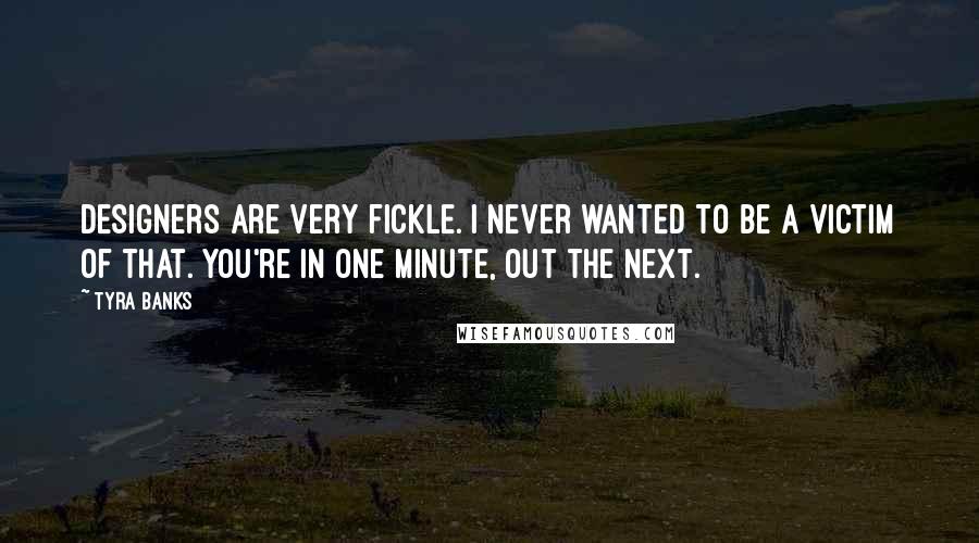 Tyra Banks Quotes: Designers are very fickle. I never wanted to be a victim of that. You're in one minute, out the next.