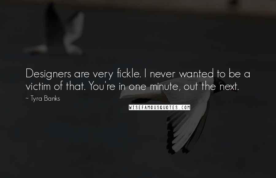 Tyra Banks Quotes: Designers are very fickle. I never wanted to be a victim of that. You're in one minute, out the next.