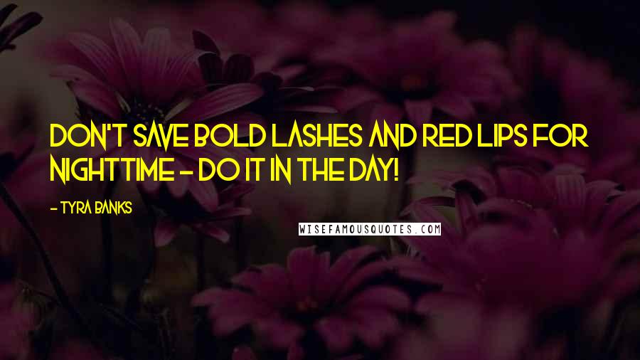 Tyra Banks Quotes: Don't save bold lashes and red lips for nighttime - do it in the day!