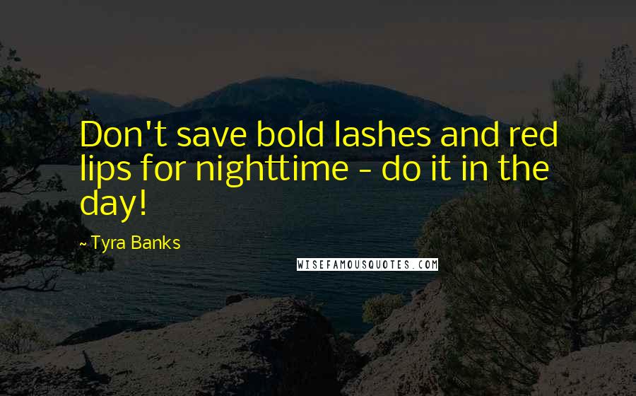 Tyra Banks Quotes: Don't save bold lashes and red lips for nighttime - do it in the day!