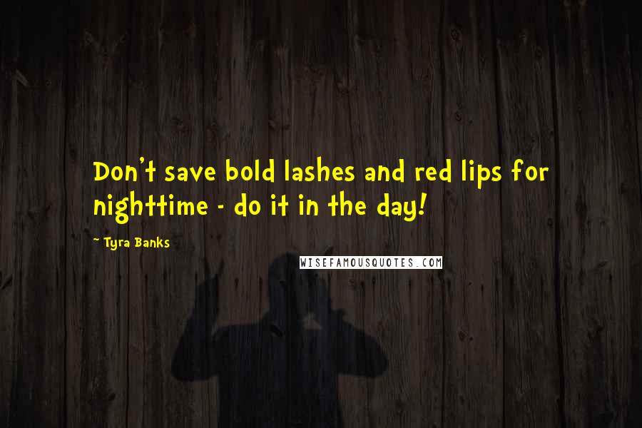 Tyra Banks Quotes: Don't save bold lashes and red lips for nighttime - do it in the day!