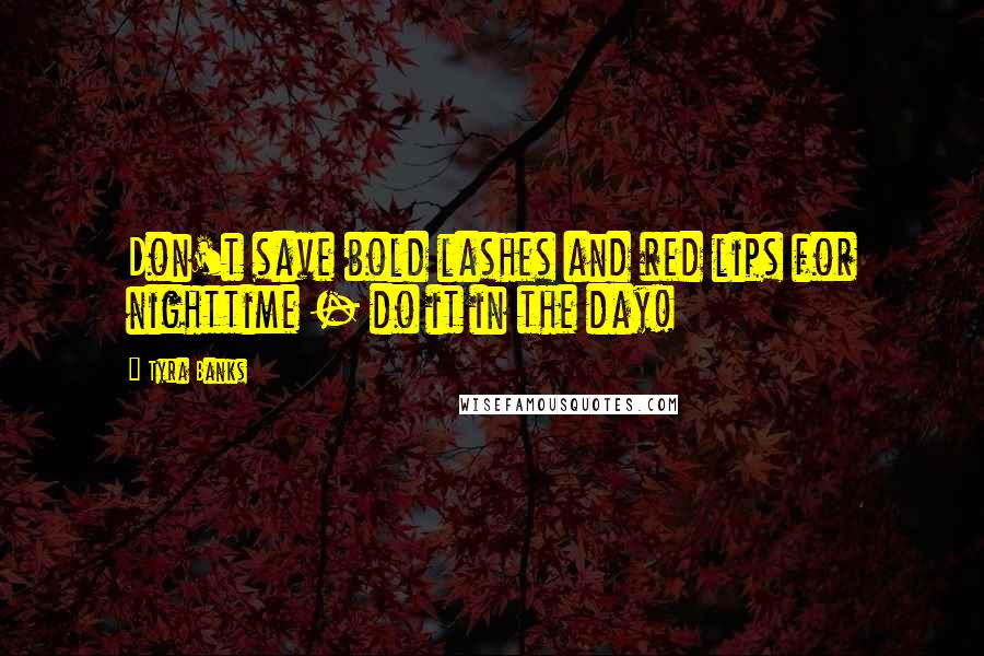 Tyra Banks Quotes: Don't save bold lashes and red lips for nighttime - do it in the day!