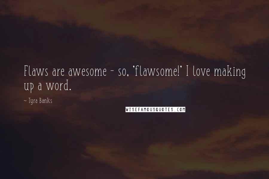 Tyra Banks Quotes: Flaws are awesome - so, 'flawsome!' I love making up a word.