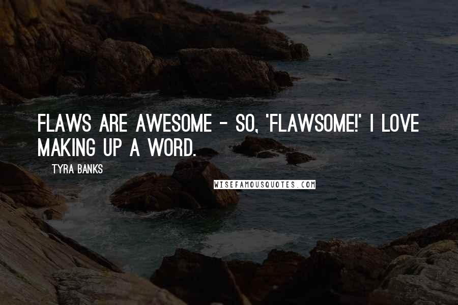 Tyra Banks Quotes: Flaws are awesome - so, 'flawsome!' I love making up a word.