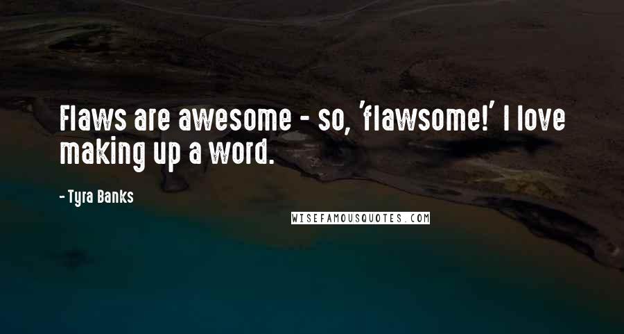 Tyra Banks Quotes: Flaws are awesome - so, 'flawsome!' I love making up a word.