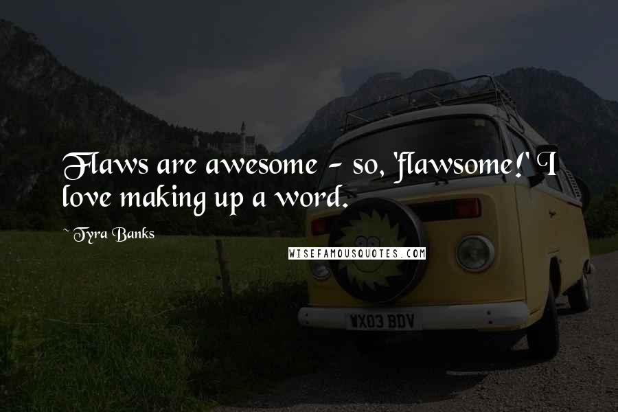 Tyra Banks Quotes: Flaws are awesome - so, 'flawsome!' I love making up a word.