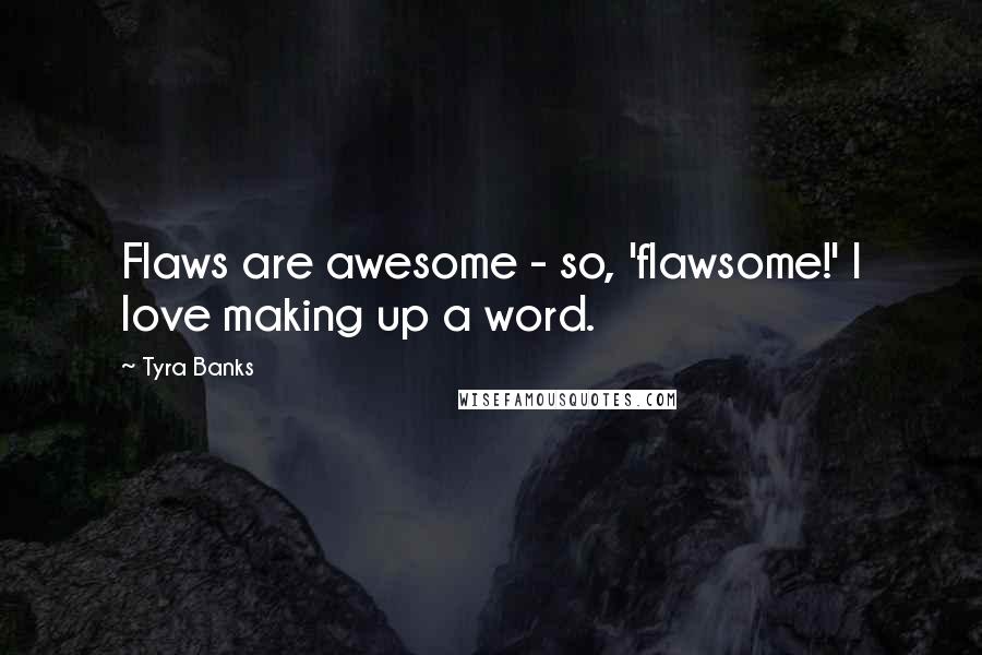 Tyra Banks Quotes: Flaws are awesome - so, 'flawsome!' I love making up a word.