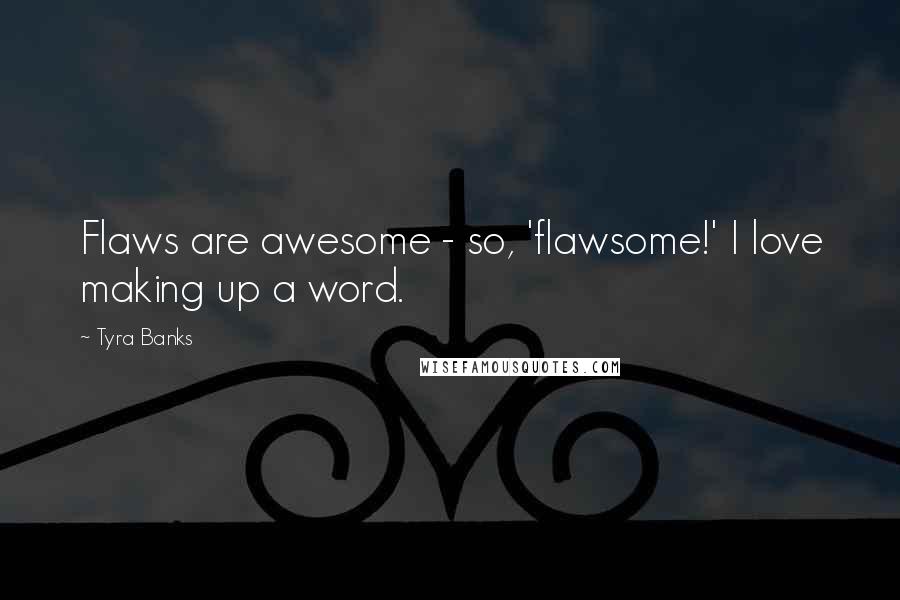 Tyra Banks Quotes: Flaws are awesome - so, 'flawsome!' I love making up a word.