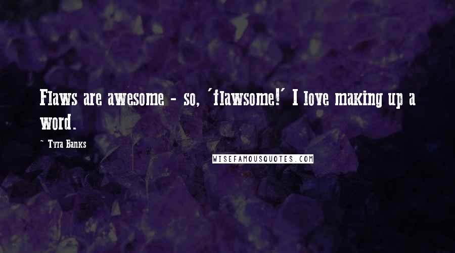 Tyra Banks Quotes: Flaws are awesome - so, 'flawsome!' I love making up a word.