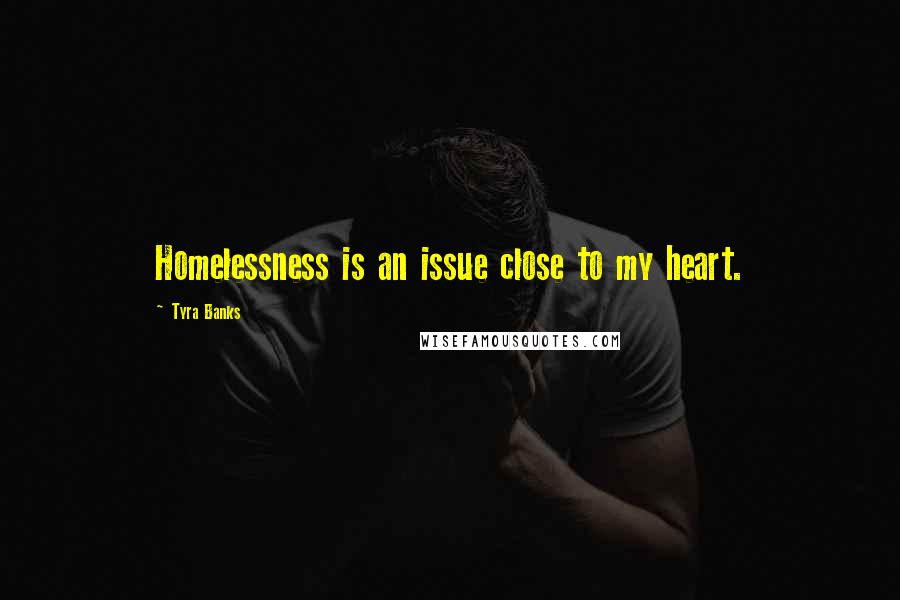 Tyra Banks Quotes: Homelessness is an issue close to my heart.