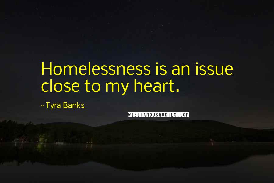 Tyra Banks Quotes: Homelessness is an issue close to my heart.