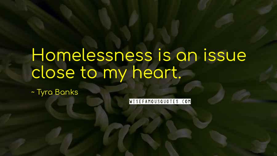 Tyra Banks Quotes: Homelessness is an issue close to my heart.