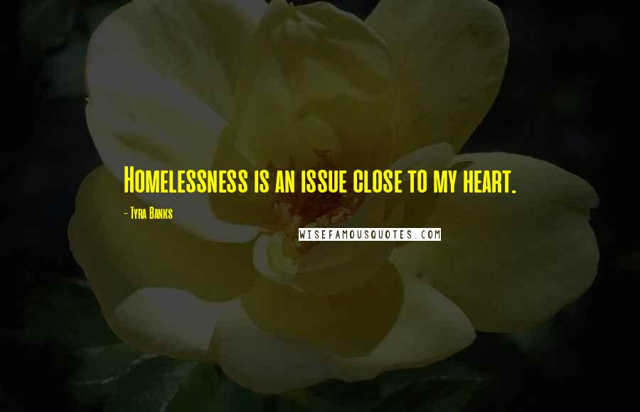 Tyra Banks Quotes: Homelessness is an issue close to my heart.