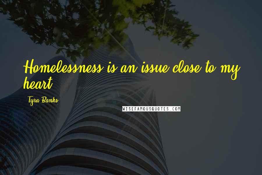 Tyra Banks Quotes: Homelessness is an issue close to my heart.