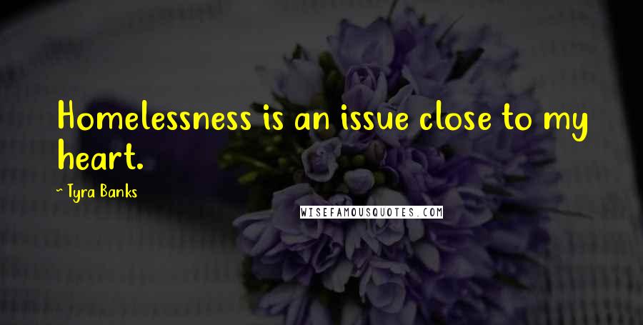 Tyra Banks Quotes: Homelessness is an issue close to my heart.