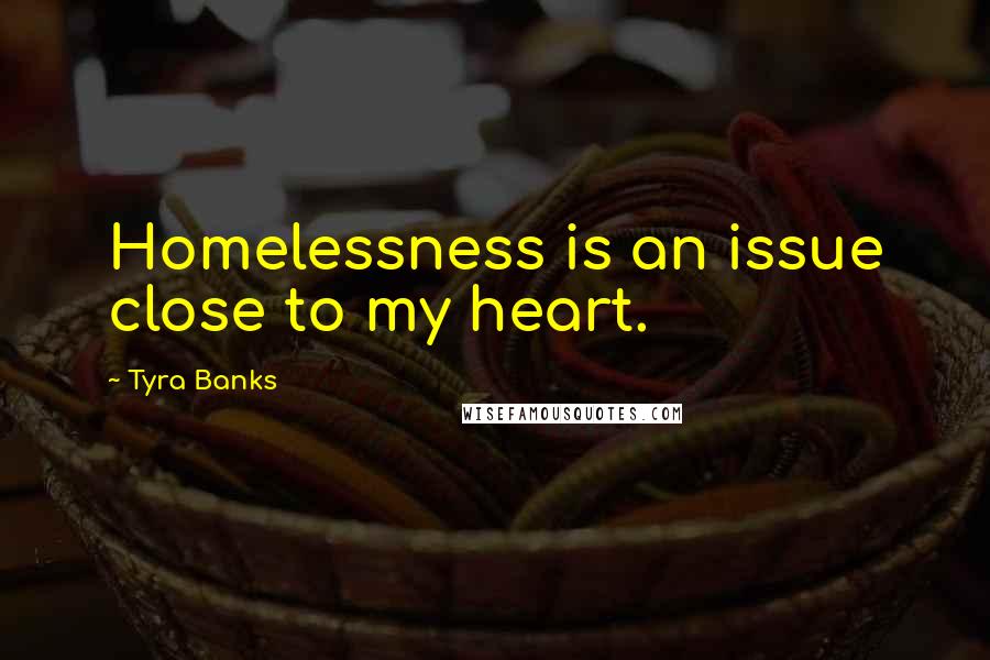 Tyra Banks Quotes: Homelessness is an issue close to my heart.