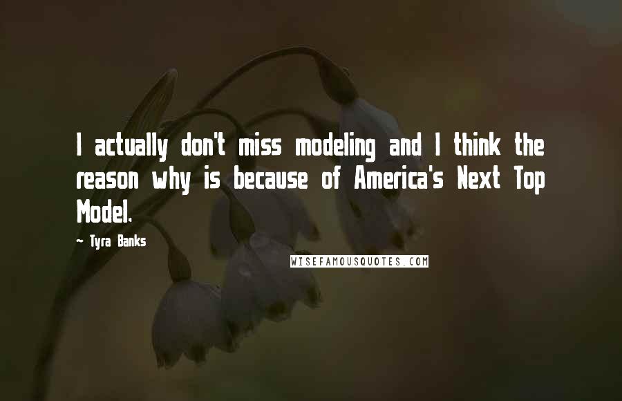 Tyra Banks Quotes: I actually don't miss modeling and I think the reason why is because of America's Next Top Model.