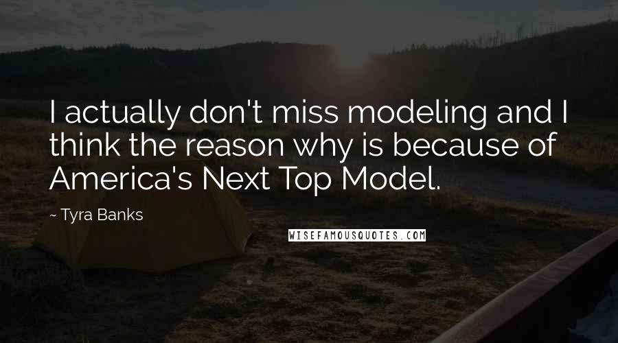 Tyra Banks Quotes: I actually don't miss modeling and I think the reason why is because of America's Next Top Model.