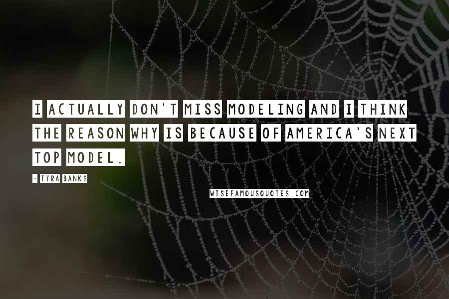 Tyra Banks Quotes: I actually don't miss modeling and I think the reason why is because of America's Next Top Model.