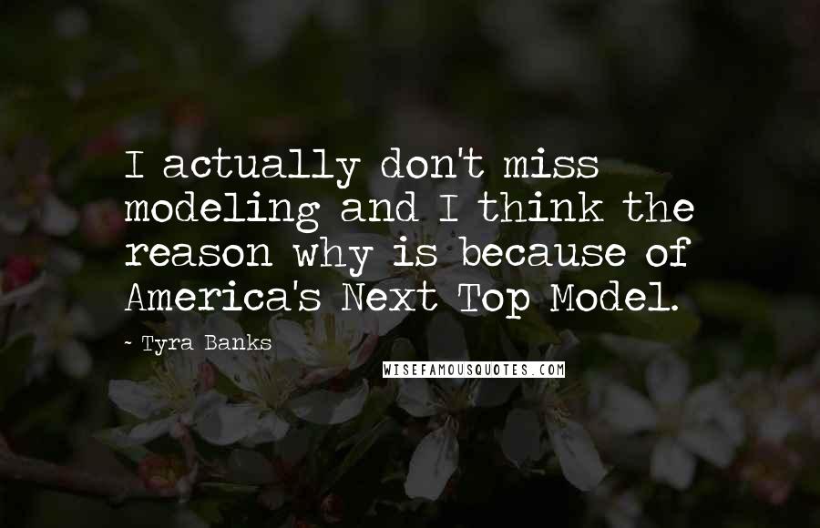 Tyra Banks Quotes: I actually don't miss modeling and I think the reason why is because of America's Next Top Model.