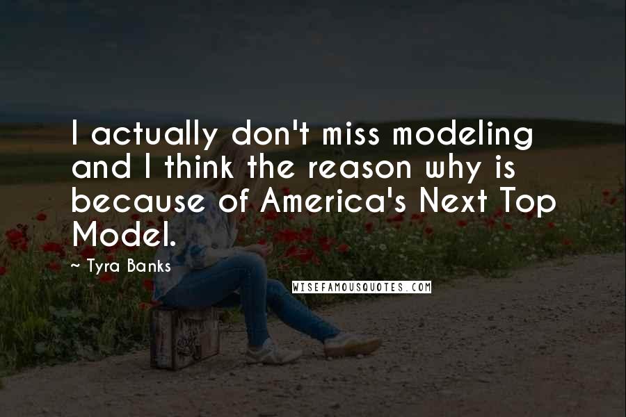 Tyra Banks Quotes: I actually don't miss modeling and I think the reason why is because of America's Next Top Model.