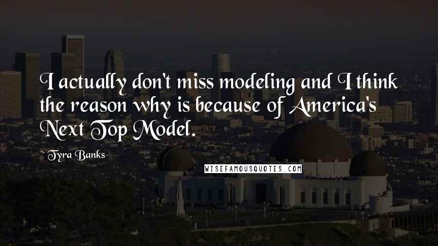 Tyra Banks Quotes: I actually don't miss modeling and I think the reason why is because of America's Next Top Model.