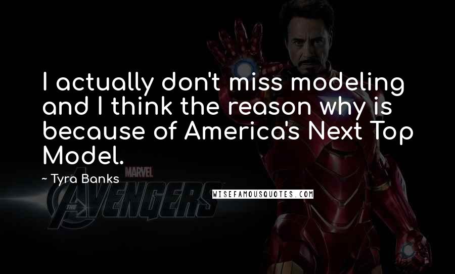 Tyra Banks Quotes: I actually don't miss modeling and I think the reason why is because of America's Next Top Model.