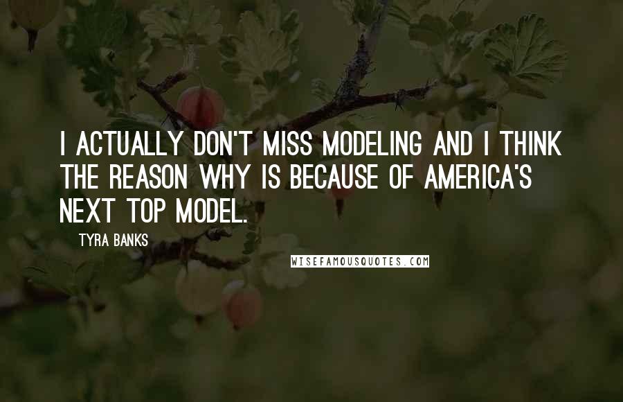 Tyra Banks Quotes: I actually don't miss modeling and I think the reason why is because of America's Next Top Model.