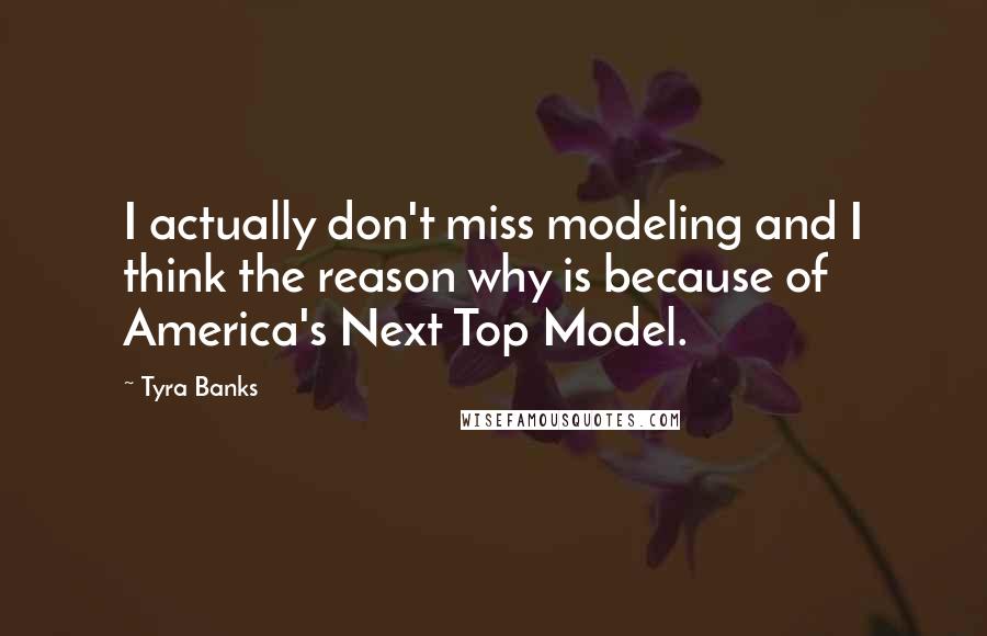 Tyra Banks Quotes: I actually don't miss modeling and I think the reason why is because of America's Next Top Model.