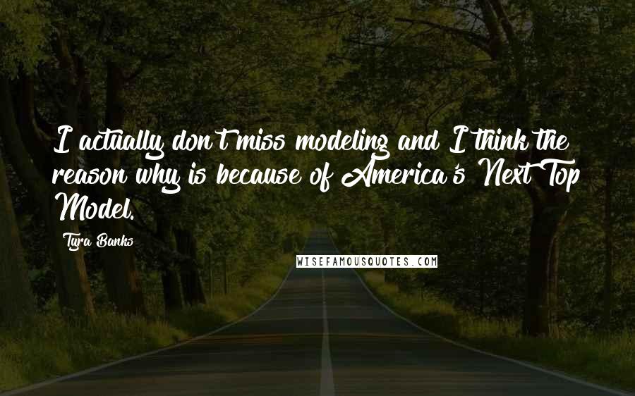 Tyra Banks Quotes: I actually don't miss modeling and I think the reason why is because of America's Next Top Model.