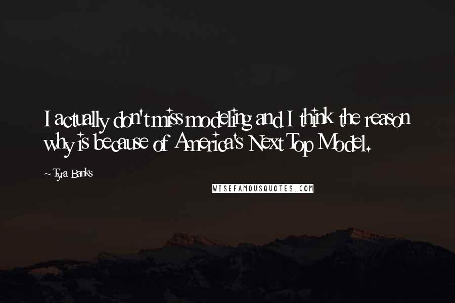 Tyra Banks Quotes: I actually don't miss modeling and I think the reason why is because of America's Next Top Model.