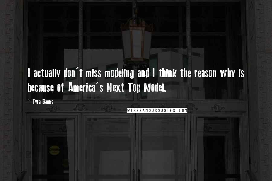 Tyra Banks Quotes: I actually don't miss modeling and I think the reason why is because of America's Next Top Model.